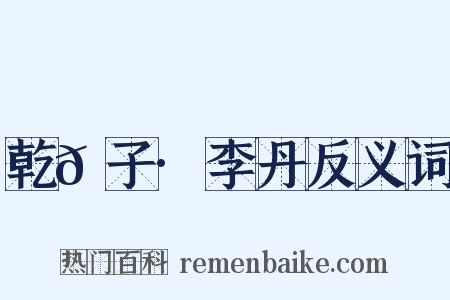 乾𦠆子·李丹反义词是什么意思的图片